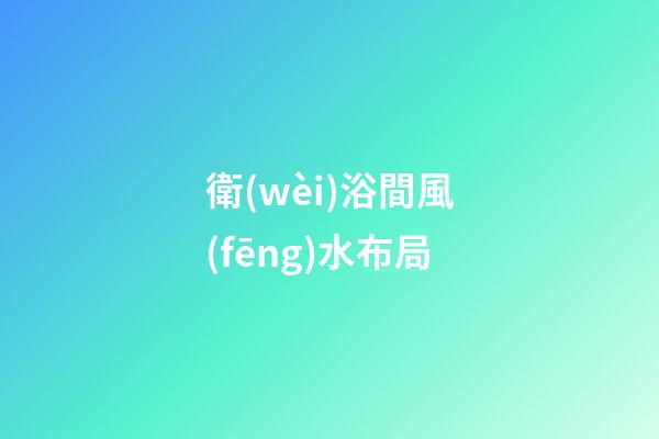 衛(wèi)浴間風(fēng)水布局