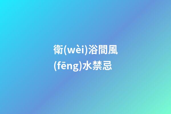 衛(wèi)浴間風(fēng)水禁忌