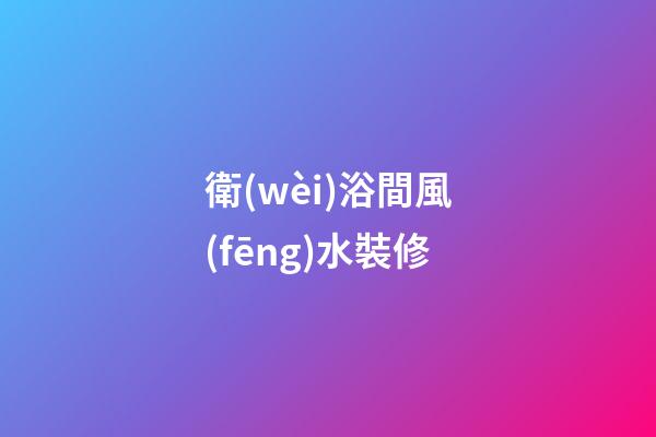 衛(wèi)浴間風(fēng)水裝修
