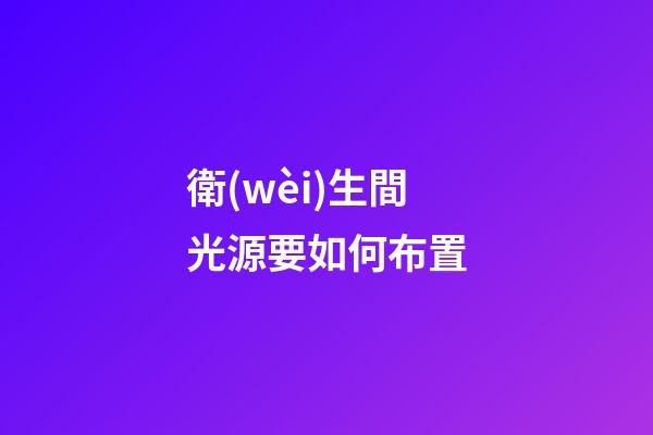 衛(wèi)生間光源要如何布置