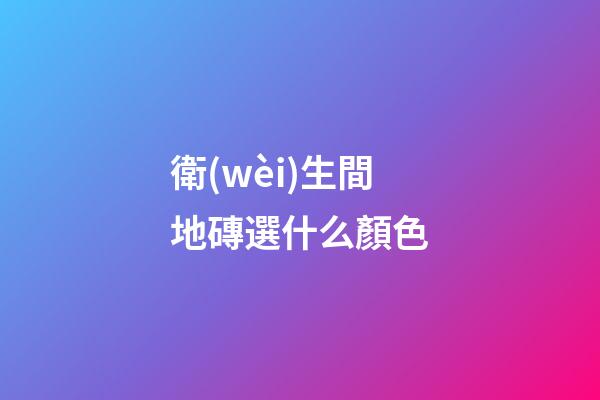 衛(wèi)生間地磚選什么顏色