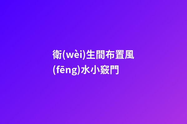衛(wèi)生間布置風(fēng)水小竅門