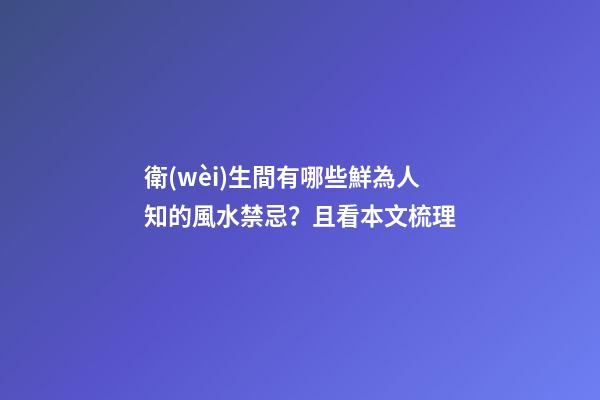 衛(wèi)生間有哪些鮮為人知的風水禁忌？且看本文梳理