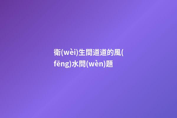 衛(wèi)生間道道的風(fēng)水問(wèn)題
