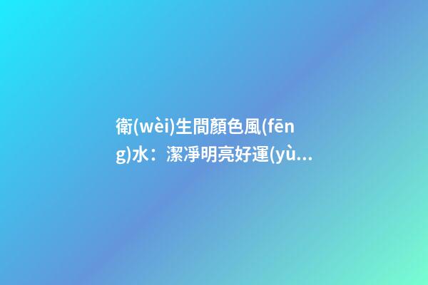 衛(wèi)生間顏色風(fēng)水：潔凈明亮好運(yùn)來(lái)