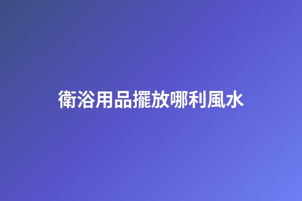 衛浴用品擺放哪利風水