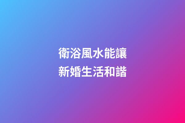 衛浴風水能讓新婚生活和諧