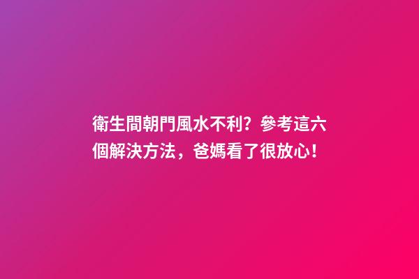 衛生間朝門風水不利？參考這六個解決方法，爸媽看了很放心！