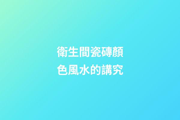 衛生間瓷磚顏色風水的講究