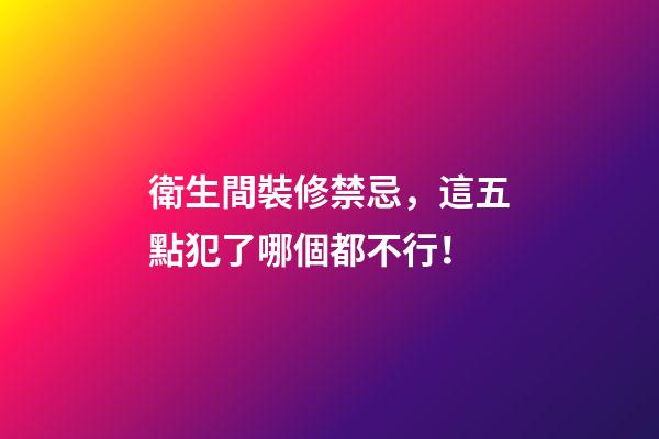 衛生間裝修禁忌，這五點犯了哪個都不行！