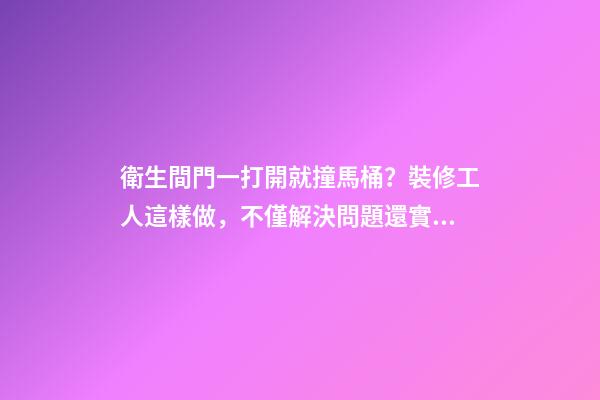 衛生間門一打開就撞馬桶？裝修工人這樣做，不僅解決問題還實用！