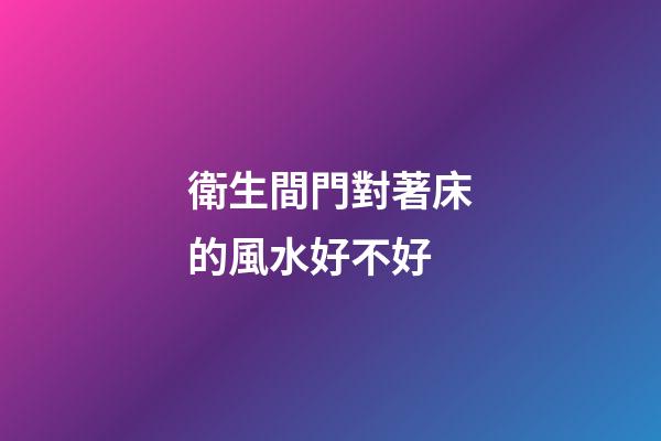 衛生間門對著床的風水好不好