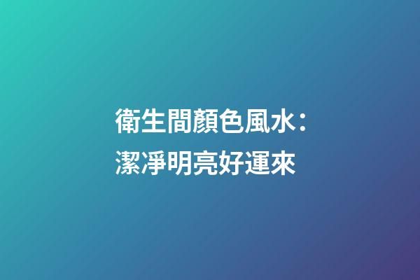 衛生間顏色風水：潔凈明亮好運來