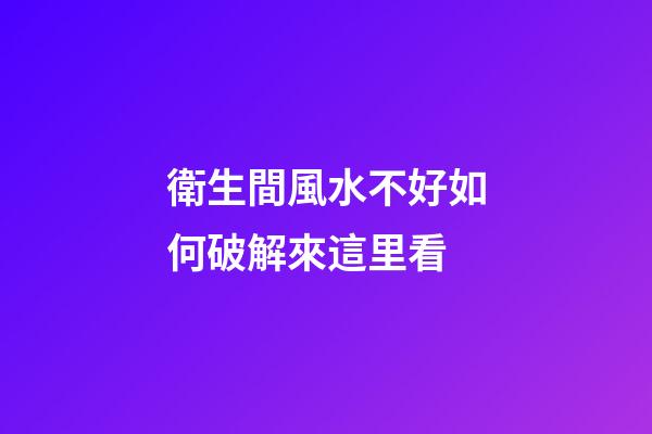 衛生間風水不好如何破解來這里看