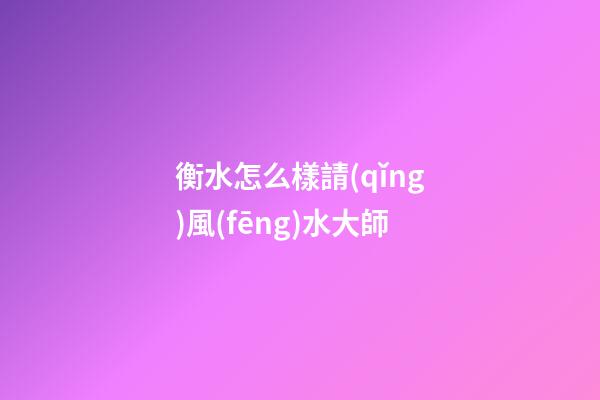 衡水怎么樣請(qǐng)風(fēng)水大師