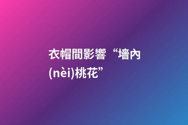 衣帽間影響“墻內(nèi)桃花”