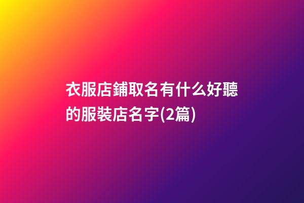 衣服店鋪取名有什么好聽的服裝店名字(2篇)-第1張-店鋪起名-玄機派
