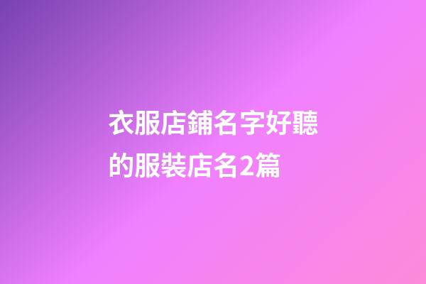 衣服店鋪名字好聽的服裝店名2篇-第1張-店鋪起名-玄機(jī)派
