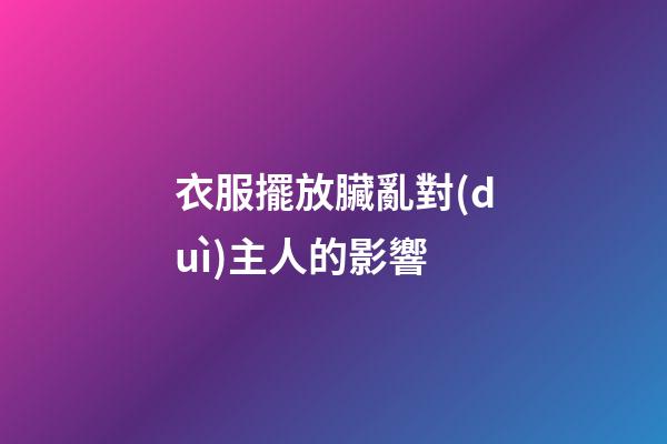 衣服擺放臟亂對(duì)主人的影響