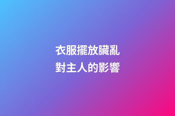 衣服擺放臟亂對主人的影響