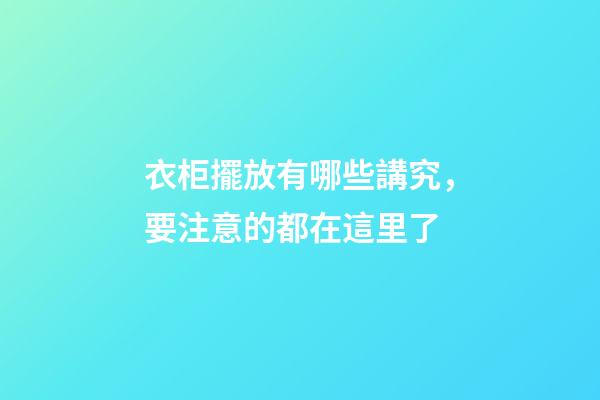衣柜擺放有哪些講究，要注意的都在這里了
