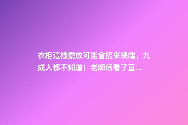 衣柜這樣擺放可能會招來禍端，九成人都不知道！老師傅看了直搖頭