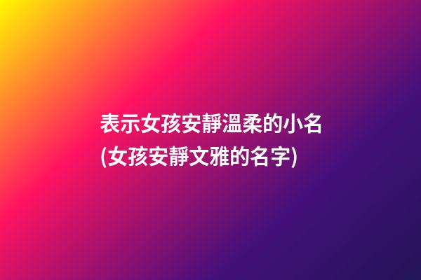 表示女孩安靜溫柔的小名(女孩安靜文雅的名字)