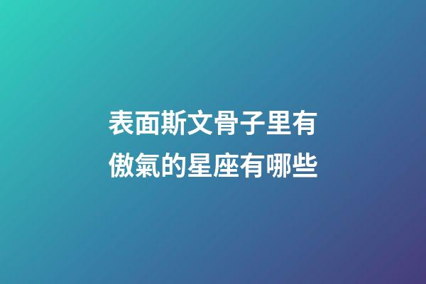 表面斯文骨子里有傲氣的星座有哪些-第1張-星座運(yùn)勢-玄機(jī)派