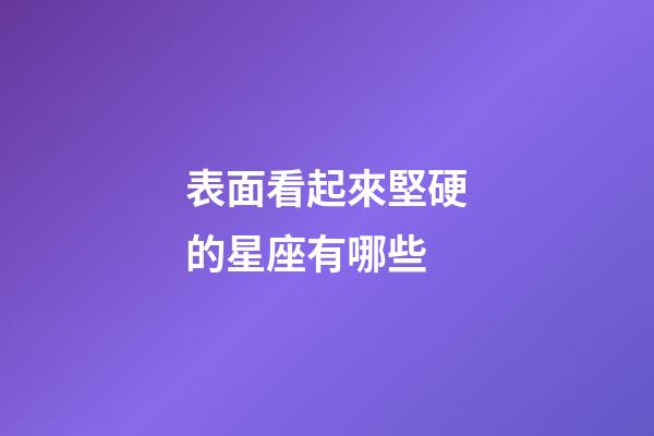 表面看起來堅硬的星座有哪些-第1張-星座運勢-玄機派