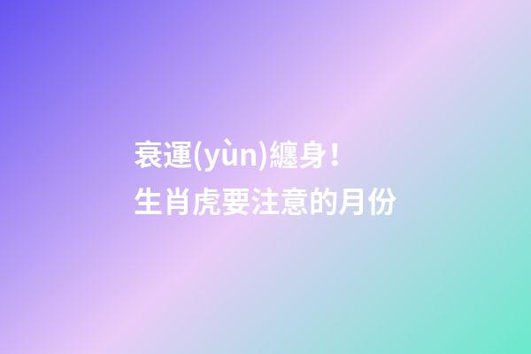 衰運(yùn)纏身！生肖虎要注意的月份