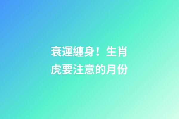 衰運纏身！生肖虎要注意的月份