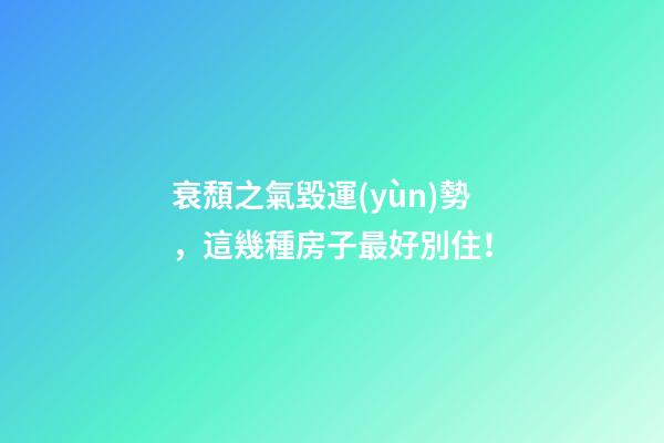 衰頹之氣毀運(yùn)勢，這幾種房子最好別住！