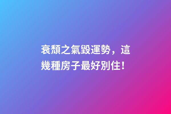 衰頹之氣毀運勢，這幾種房子最好別住！