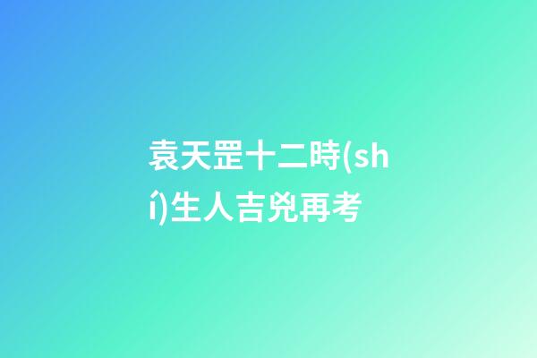 袁天罡十二時(shí)生人吉兇再考