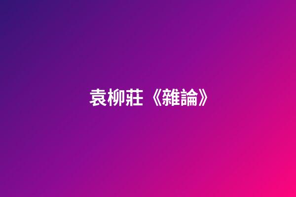袁柳莊《雜論》