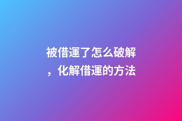 被借運了怎么破解，化解借運的方法