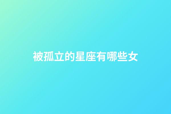 被孤立的星座有哪些女-第1張-星座運勢-玄機派