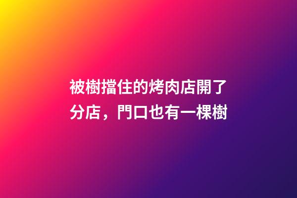 被樹擋住的烤肉店開了分店，門口也有一棵樹-第1張-店鋪起名-玄機派