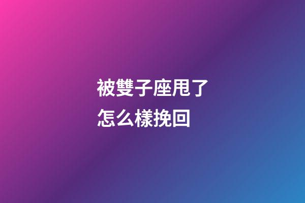 被雙子座甩了怎么樣挽回-第1張-星座運勢-玄機(jī)派