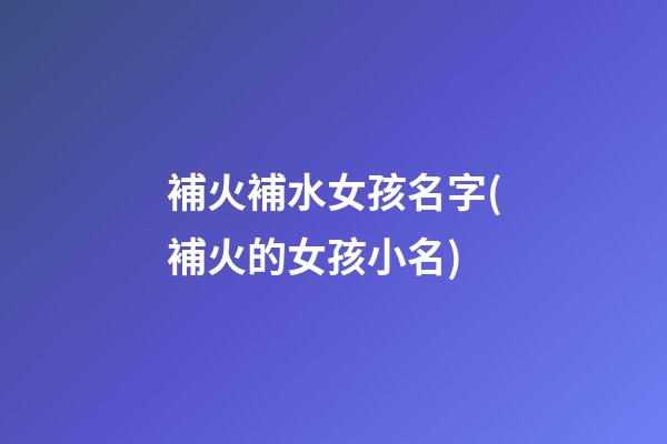 補火補水女孩名字(補火的女孩小名)