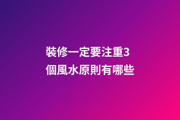 裝修一定要注重3個風水原則有哪些