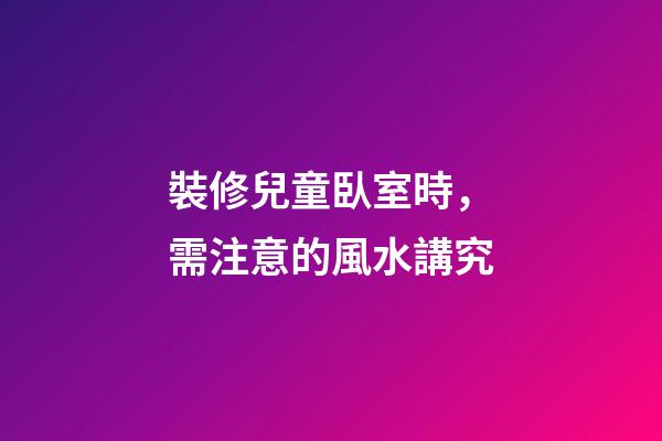 裝修兒童臥室時，需注意的風水講究