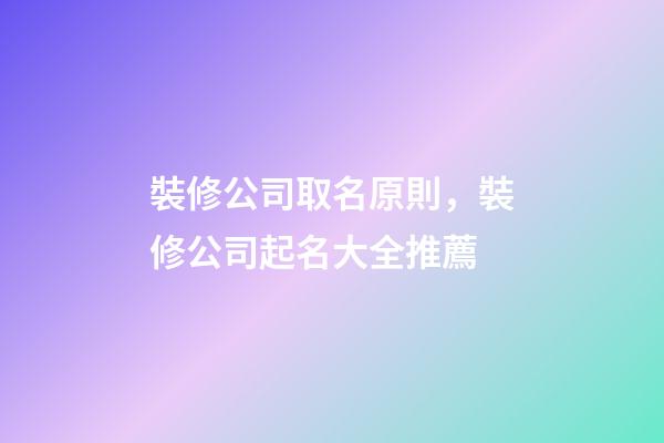 裝修公司取名原則，裝修公司起名大全推薦-第1張-公司起名-玄機派