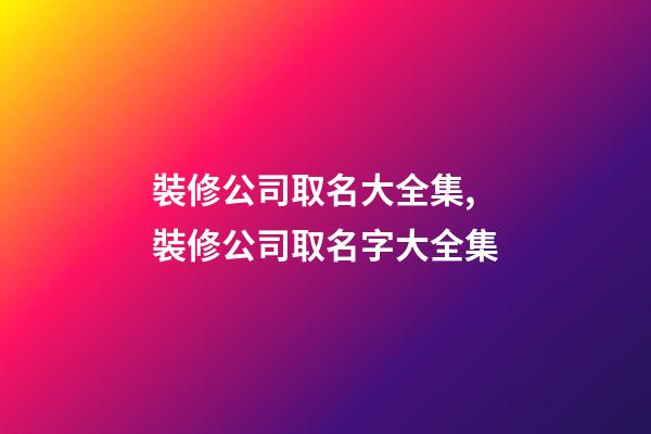 裝修公司取名大全集,裝修公司取名字大全集-第1張-公司起名-玄機派