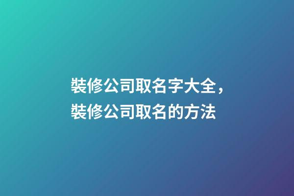 裝修公司取名字大全，裝修公司取名的方法-第1張-公司起名-玄機(jī)派