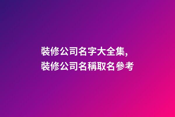 裝修公司名字大全集,裝修公司名稱取名參考-第1張-公司起名-玄機派