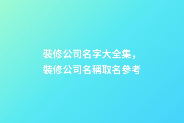 裝修公司名字大全集，裝修公司名稱取名參考-第1張-公司起名-玄機派