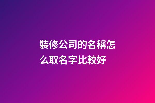 裝修公司的名稱怎么取名字比較好-第1張-公司起名-玄機派