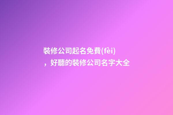 裝修公司起名免費(fèi)，好聽的裝修公司名字大全-第1張-公司起名-玄機(jī)派