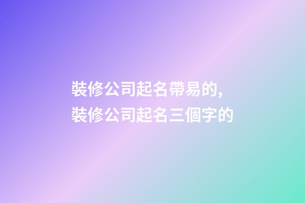裝修公司起名帶易的,裝修公司起名三個字的-第1張-公司起名-玄機派